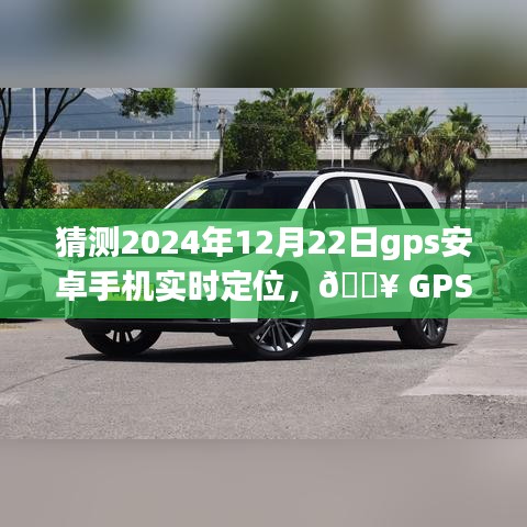 🔥 2024年GPS安卓手机实时定位技术展望，未来定位之旅的极致体验