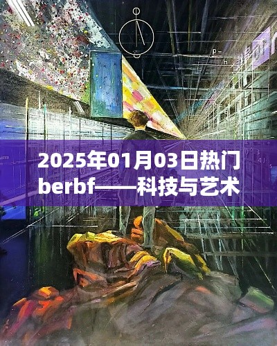 科技与艺术融合创新，热门berbf引领未来风潮