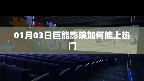 巨能影院上热门攻略，时间与策略揭秘
