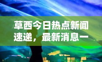 草西今日热点新闻速递，最新消息一览无余！