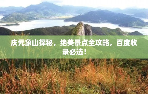 庆元象山探秘，绝美景点全攻略，百度收录必选！