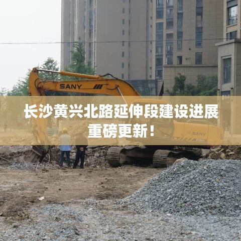 长沙黄兴北路延伸段建设进展重磅更新！