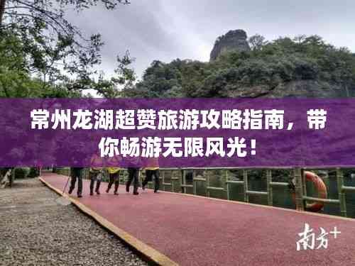 常州龙湖超赞旅游攻略指南,带你畅游无限风光!