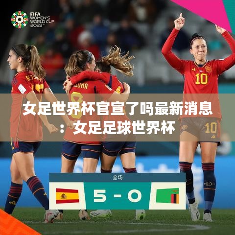 女足世界杯官宣了吗最新消息：女足足球世界杯 