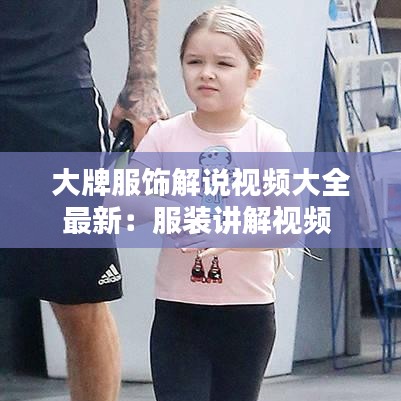 大牌服饰解说视频大全最新：服装讲解视频 