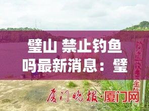 璧山 禁止钓鱼吗最新消息：璧山区水库不让钓鱼合法吗 