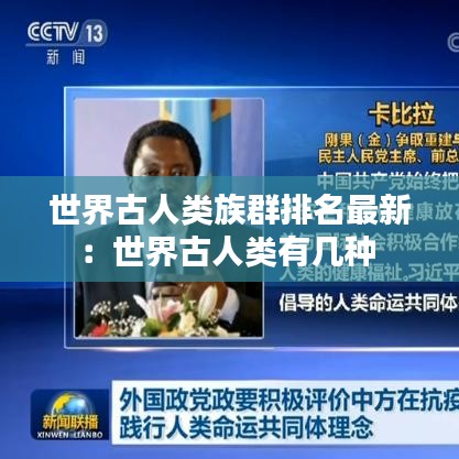 世界古人类族群排名最新：世界古人类有几种 