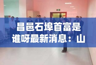 昌邑石埠首富是谁呀最新消息：山东潍坊昌邑石埠 