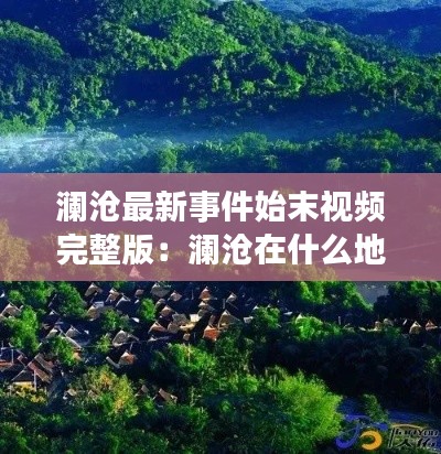 澜沧最新事件始末视频完整版：澜沧在什么地方 