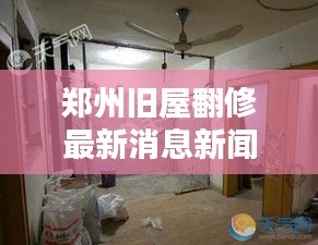 郑州旧屋翻修最新消息新闻：郑州旧房改造项目 