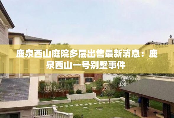 鹿泉西山庭院多层出售最新消息：鹿泉西山一号别墅事件 