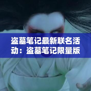 盗墓笔记最新联名活动：盗墓笔记限量版 