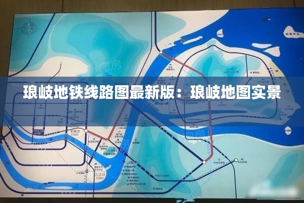 琅岐地铁线路图最新版：琅岐地图实景 