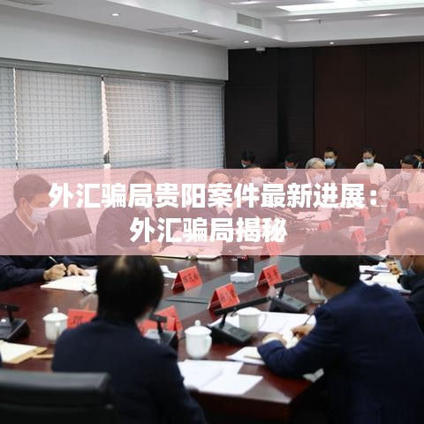 外汇骗局贵阳案件最新进展：外汇骗局揭秘 