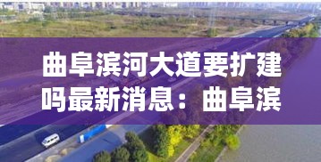 曲阜滨河大道要扩建吗最新消息：曲阜滨河大道与宁安大道 