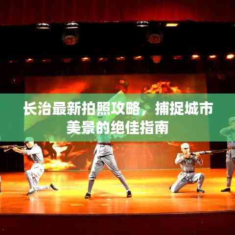 长治最新拍照攻略,捕捉城市美景的绝佳指南
