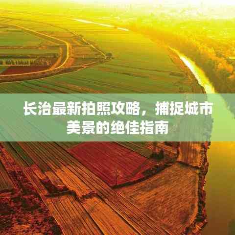 长治最新拍照攻略,捕捉城市美景的绝佳指南