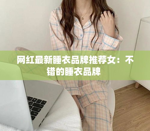 网红最新睡衣品牌推荐女：不错的睡衣品牌 