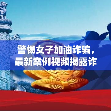 警惕女子加油诈骗，最新案例视频揭露诈骗真相揭秘！