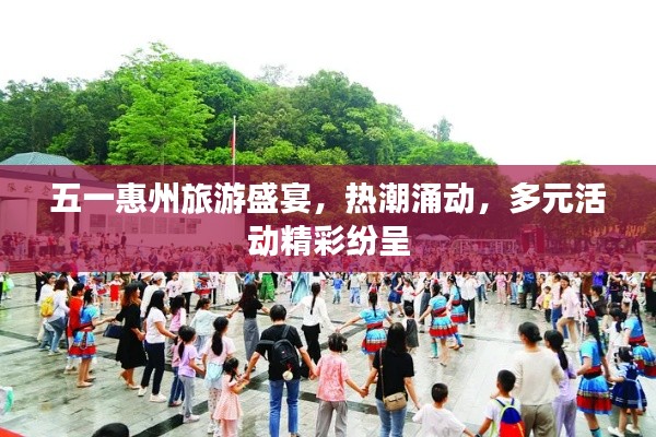 五一惠州旅游盛宴，热潮涌动，多元活动精彩纷呈
