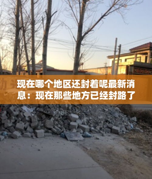 现在哪个地区还封着呢最新消息：现在那些地方已经封路了 
