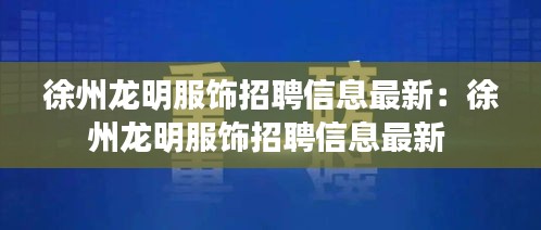 徐州龙明服饰招聘信息最新：徐州龙明服饰招聘信息最新 