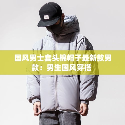 国风男士套头棉帽子最新款男款：男生国风穿搭 