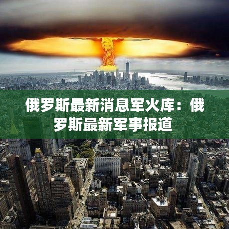 俄罗斯最新消息军火库：俄罗斯最新军事报道 