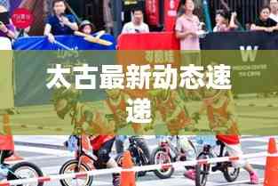 太古最新动态速递
