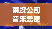 雨蝶公司音乐总监名单最新：雨蝶网络歌手 