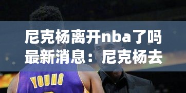 尼克杨离开nba了吗最新消息：尼克杨去过哪些队 