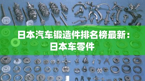 日本汽车锻造件排名榜最新：日本车零件 