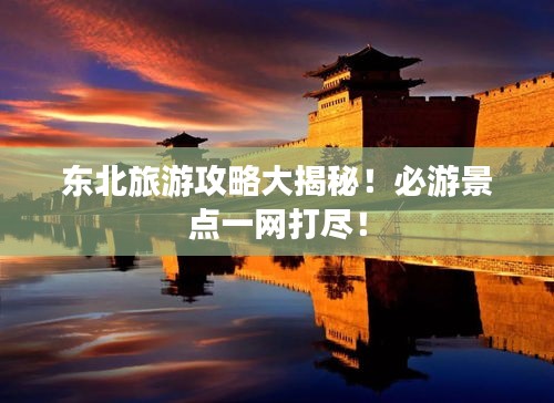 东北旅游攻略大揭秘！必游景点一网打尽！