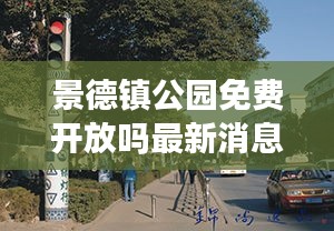 景德镇公园免费开放吗最新消息：景德镇公园路在哪里 