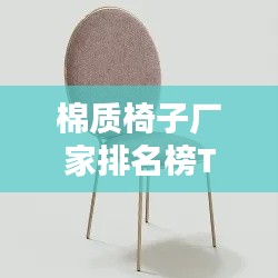 棉质椅子厂家排名榜TOP推荐，最新排名榜单揭晓！