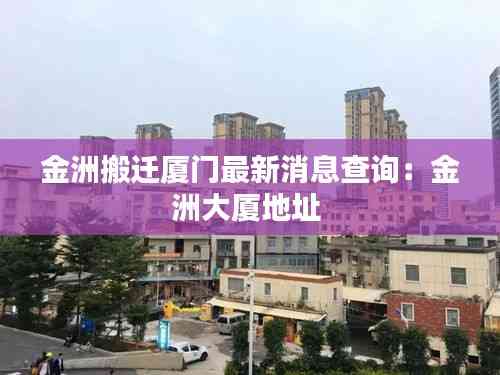 金洲搬迁厦门最新消息查询:金洲大厦地址