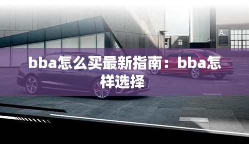 bba怎么买最新指南：bba怎样选择 