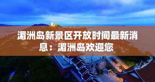 湄洲岛新景区开放时间最新消息:湄洲岛欢迎您