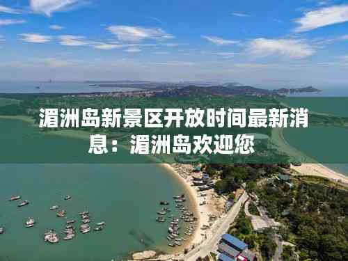 湄洲岛新景区开放时间最新消息:湄洲岛欢迎您