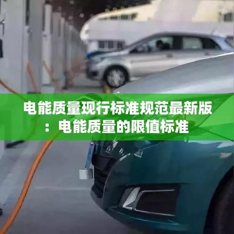 电能质量现行标准规范最新版：电能质量的限值标准 