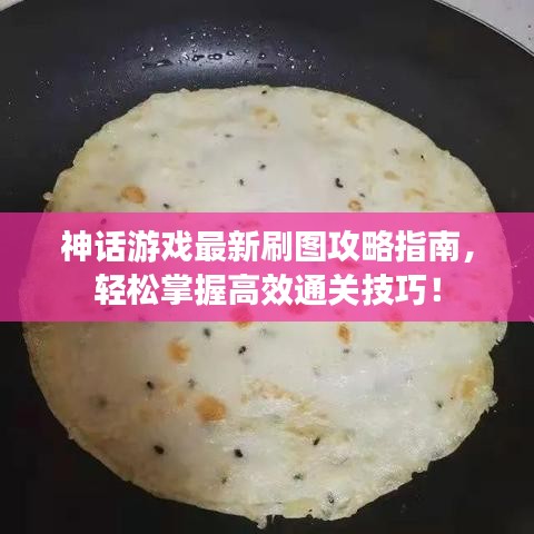 神话游戏最新刷图攻略指南，轻松掌握高效通关技巧！