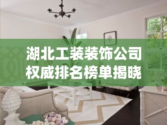 湖北工装装饰公司权威排名榜单揭晓！