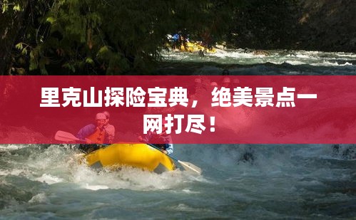 里克山探险宝典，绝美景点一网打尽！