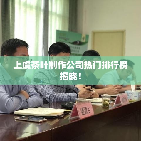 上虞茶叶制作公司热门排行榜揭晓！