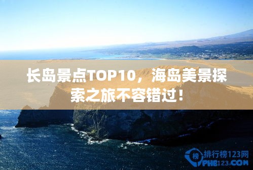 长岛景点TOP10，海岛美景探索之旅不容错过！