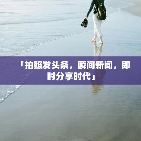 「拍照发头条，瞬间新闻，即时分享时代」