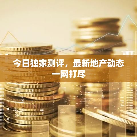 今日独家测评，最新地产动态一网打尽