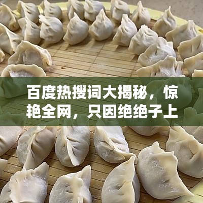百度热搜词大揭秘，惊艳全网，只因绝绝子上榜！