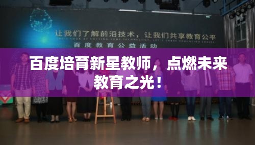 百度培育新星教师，点燃未来教育之光！