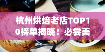 杭州烘焙老店TOP10榜单揭晓！必尝美食榜单出炉！